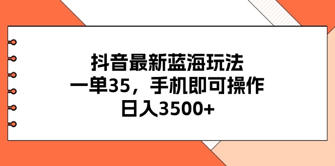 （11025期）抖音最新蓝海玩法，一单35，手机即可操作，日入3500+，不了解一下真是…-蓝天项目网