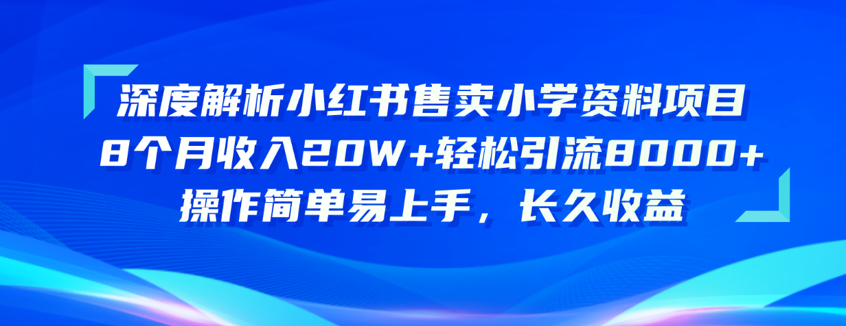 （10910期）深度解析小红书售卖小学资料项目 8个月收入20W+轻松引流8000+操作简单…-蓝天项目网