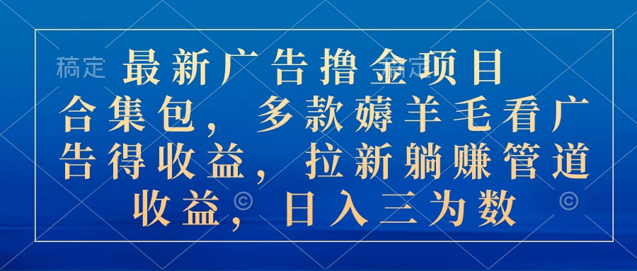 （10906期）最新广告撸金项目合集包，多款薅羊毛看广告收益 拉新管道收益，日入三为数-蓝天项目网