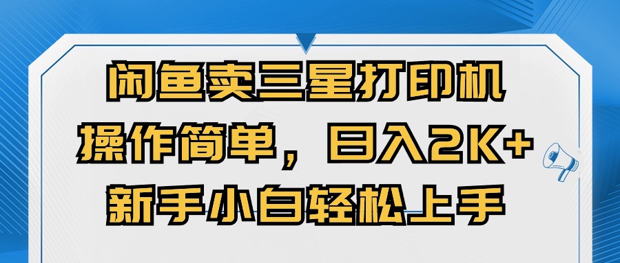 （10903期）闲鱼卖三星打印机，操作简单，日入2000+，新手小白轻松上手-蓝天项目网