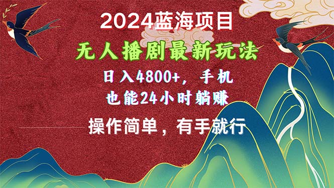 （10897期）2024蓝海项目，无人播剧最新玩法，日入4800+，手机也能操作简单有手就行-蓝天项目网