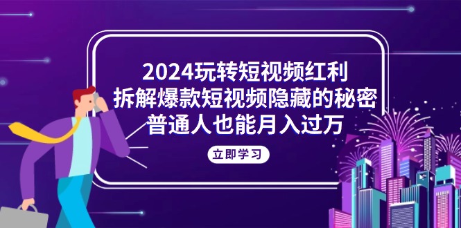 （10890期）2024玩转短视频红利，拆解爆款短视频隐藏的秘密，普通人也能月入过万-蓝天项目网