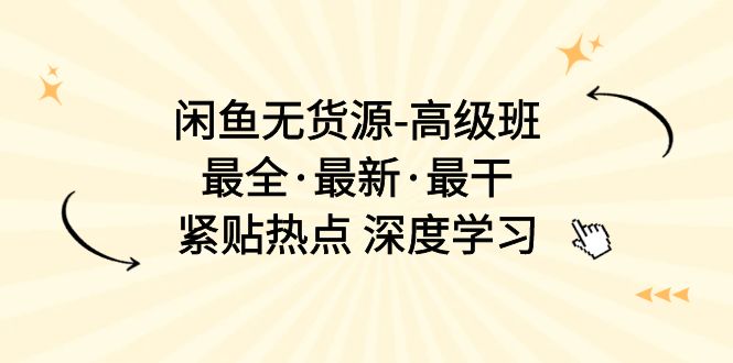 （10886期）闲鱼无货源-高级班，最全·最新·最干，紧贴热点 深度学习（17节课）-蓝天项目网