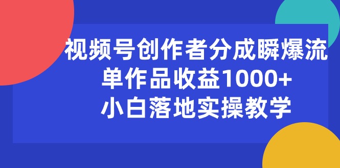 （10854期）视频号创作者分成瞬爆流，单作品收益1000+，小白落地实操教学-蓝天项目网