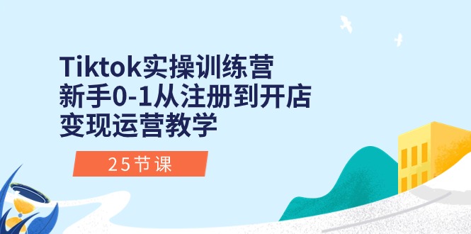 （10840期）Tiktok实操训练营：新手0-1从注册到开店变现运营教学（25节课）-蓝天项目网