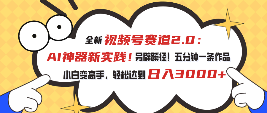 （10866期）视频号赛道2.0：AI神器新实践！另辟蹊径！五分钟一条作品，小白变高手…-蓝天项目网