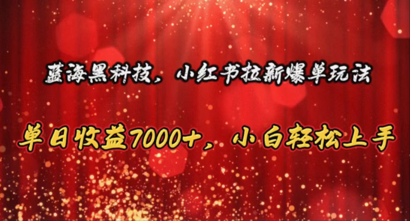 （10860期）蓝海黑科技，小红书拉新爆单玩法，单日收益7000+，小白轻松上手-蓝天项目网