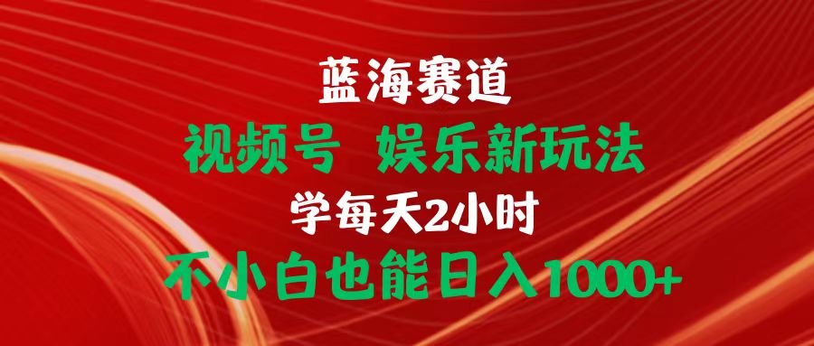 （10818期）蓝海赛道视频号 娱乐新玩法每天2小时小白也能日入1000+-蓝天项目网