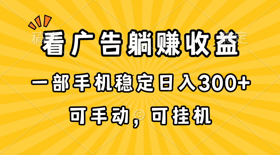 （10806期）在家看广告躺赚收益，一部手机稳定日入300+，可手动，可挂机！-蓝天项目网