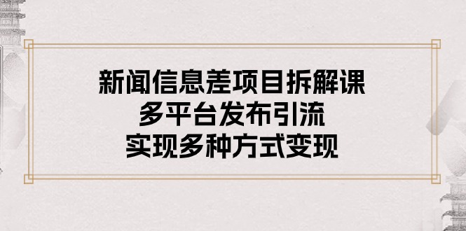 （10805期）新闻信息差项目拆解课：多平台发布引流，实现多种方式变现-蓝天项目网