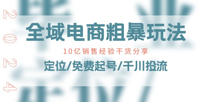 （11057期）全域电商-粗暴玩法课：10亿销售经验干货分享！定位/免费起号/千川投流-蓝天项目网