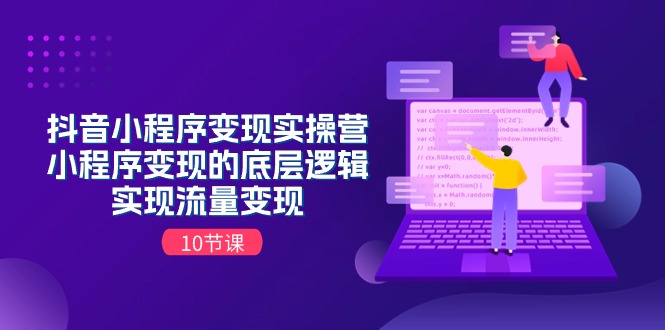 （11256期）抖音小程序变现实操营，小程序变现的底层逻辑，实现流量变现（10节课）-蓝天项目网