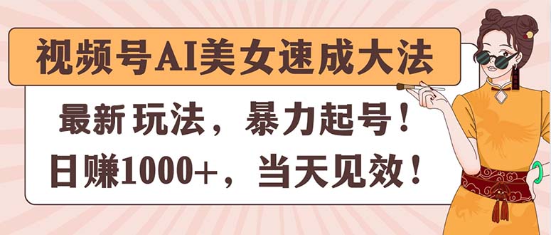 （11330期）视频号AI美女速成大法，暴力起号，日赚1000+，当天见效-蓝天项目网