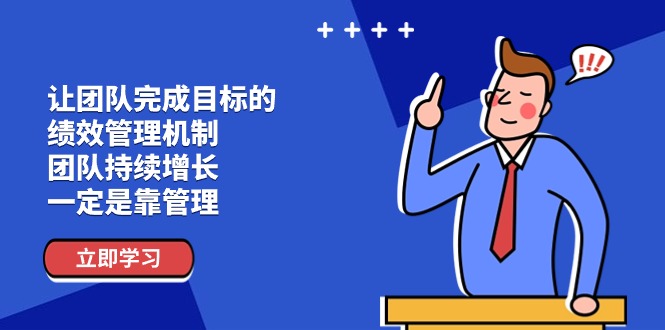 （11325期）让团队-完成目标的 绩效管理机制，团队持续增长，一定是靠管理-蓝天项目网