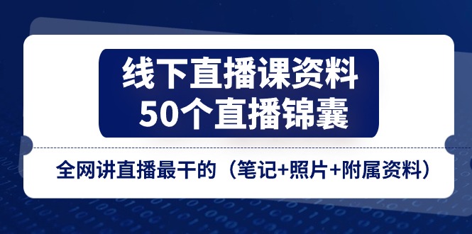 （11319期）线下直播课资料、50个-直播锦囊，全网讲直播最干的（笔记+照片+附属资料）-蓝天项目网