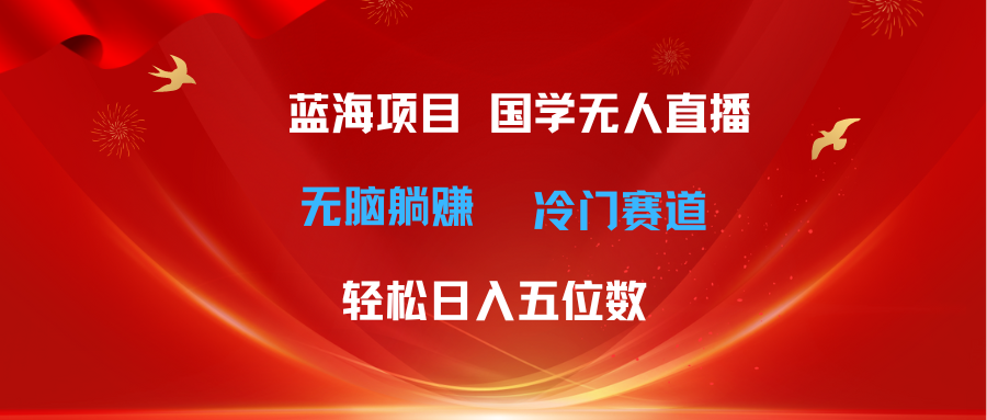 （11232期）超级蓝海项目 国学无人直播日入五位数 无脑躺赚冷门赛道 最新玩法-蓝天项目网