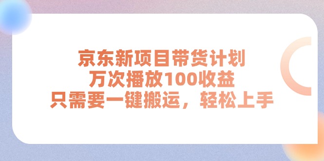 （11300期）京东新项目带货计划，万次播放100收益，只需要一键搬运，轻松上手-蓝天项目网