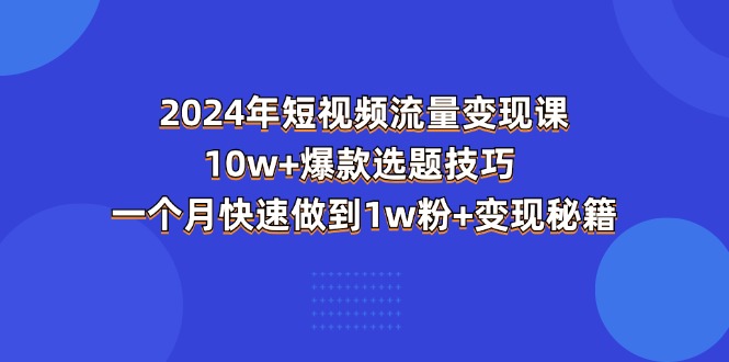 （11299期）2024年短视频-流量变现课：10w+爆款选题技巧 一个月快速做到1w粉+变现秘籍-蓝天项目网