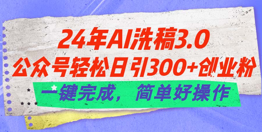 （11292期）24年Ai洗稿3.0，公众号轻松日引300+创业粉，一键完成，简单好操作-蓝天项目网