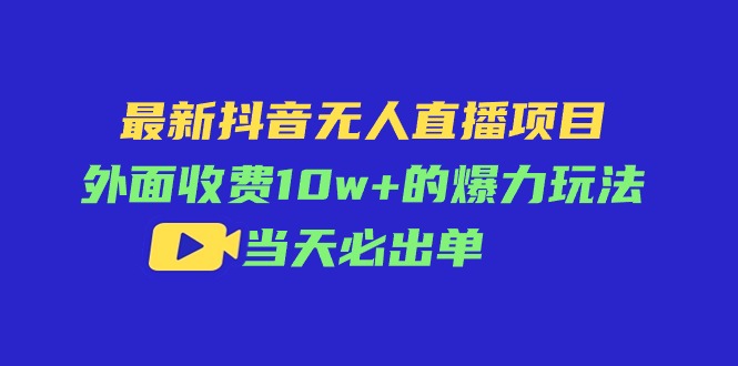 （11212期）最新抖音无人直播项目，外面收费10w+的爆力玩法，当天必出单-蓝天项目网