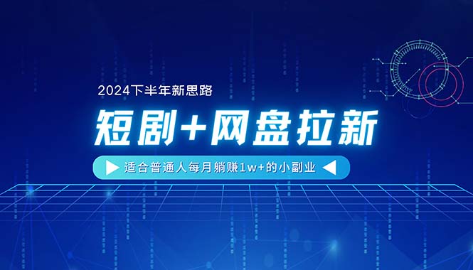 （11194期）【2024下半年新思路】短剧+网盘拉新，适合普通人每月躺赚1w+的小副业-蓝天项目网