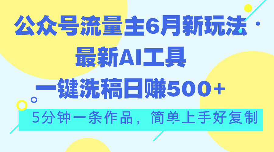 （11191期）公众号流量主6月新玩法，最新AI工具一键洗稿单号日赚500+，5分钟一条作…-蓝天项目网