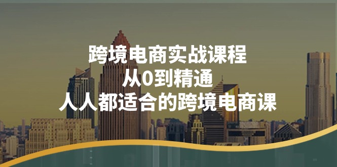 （11183期）跨境电商实战课程：从0到精通，人人都适合的跨境电商课（14节课）-蓝天项目网