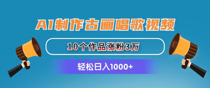 （11172期）AI制作古画唱歌视频，10个作品涨粉3万，日入1000+-蓝天项目网