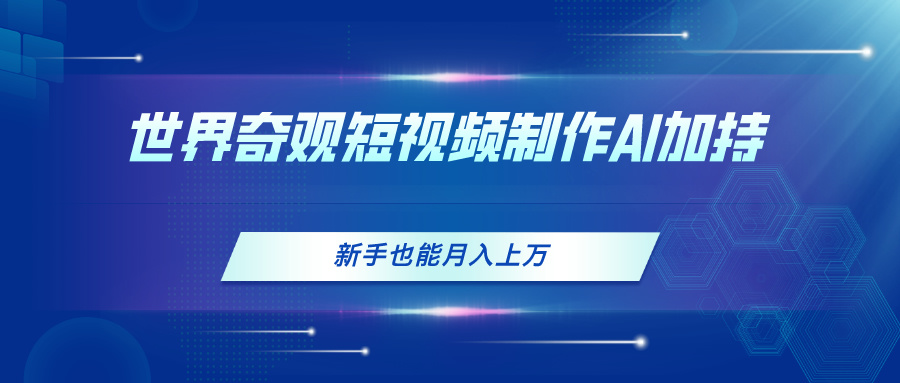 （11159期）世界奇观短视频制作，AI加持，新手也能月入上万-蓝天项目网