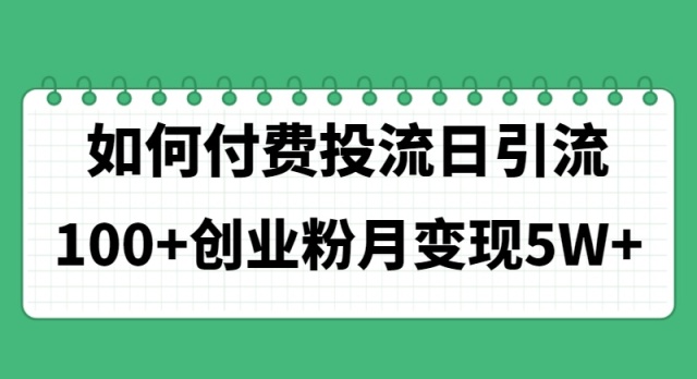 （11155期）如何通过付费投流日引流100+创业粉月变现5W+-蓝天项目网