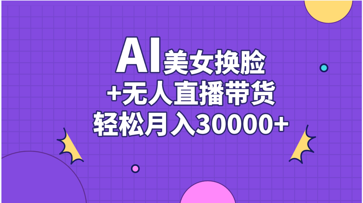 （11098期）AI美女换脸视频结合无人直播带货，随便月入30000+-蓝天项目网