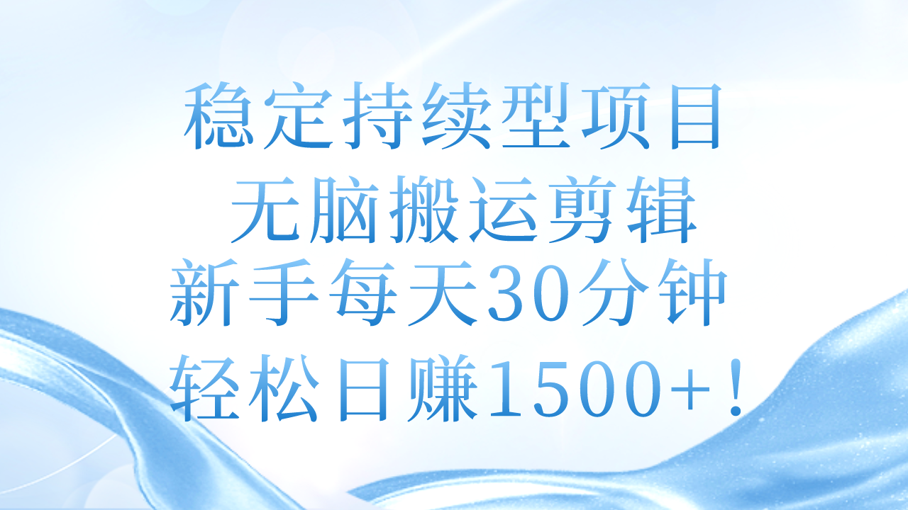 （11094期）稳定持续型项目，无脑搬运剪辑，新手每天30分钟，轻松日赚1500+！-蓝天项目网