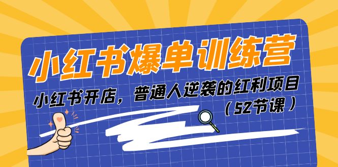 （11134期）小红书爆单训练营，小红书开店，普通人逆袭的红利项目（52节课）-蓝天项目网