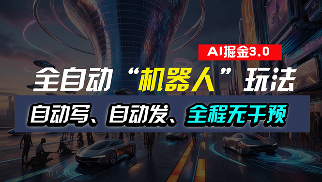 （11121期）全自动掘金“自动化机器人”玩法，自动写作自动发布，全程无干预，完全…-蓝天项目网