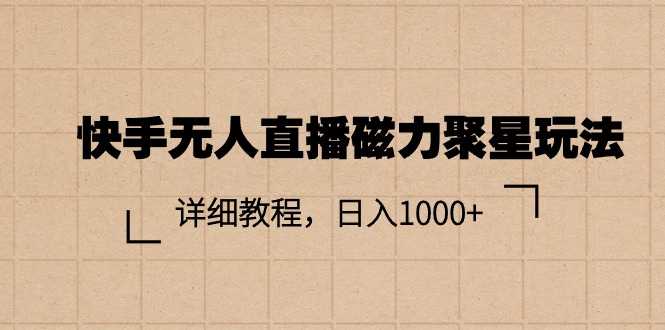 （11116期）快手无人直播磁力聚星玩法，详细教程，日入1000+-蓝天项目网