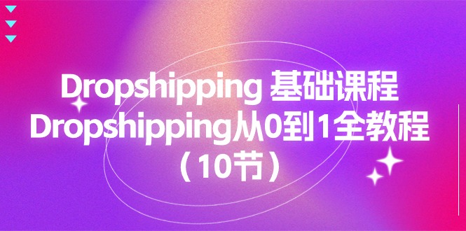 （11110期）Dropshipping 基础课程，Dropshipping从0到1全教程（10节）-蓝天项目网