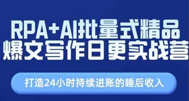 RPA+AI批量式精品爆文写作日更实战营，打造24小时持续进账的睡后收入-蓝天项目网