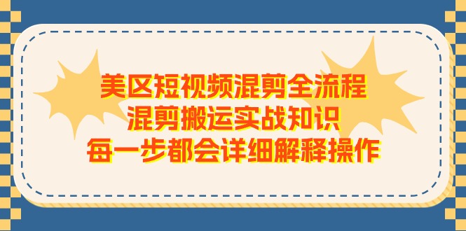 （11334期）美区短视频混剪全流程，混剪搬运实战知识，每一步都会详细解释操作-蓝天项目网