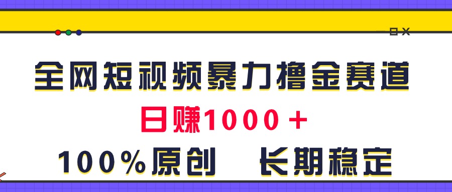 （11341期）全网短视频暴力撸金赛道，日入1000＋！原创玩法，长期稳定-蓝天项目网