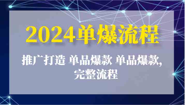 2024单爆流程：推广打造 单品爆款 单品爆款，完整流程-蓝天项目网