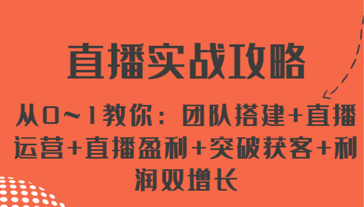 直播实战攻略 从0~1教你：团队搭建+直播运营+直播盈利+突破获客+利润双增长-蓝天项目网