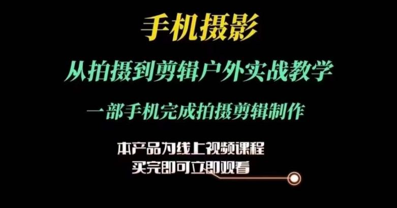 运镜剪辑实操课，手机摄影从拍摄到剪辑户外实战教学，一部手机完成拍摄剪辑制作-蓝天项目网