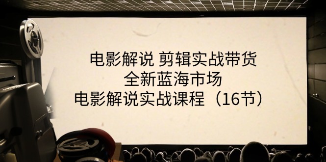 （11367期）电影解说 剪辑实战带货全新蓝海市场，电影解说实战课程（16节）-蓝天项目网