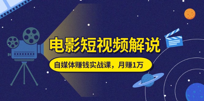 （11371期）电影短视频解说，自媒体赚钱实战课，教你做电影解说短视频，月赚1万-蓝天项目网