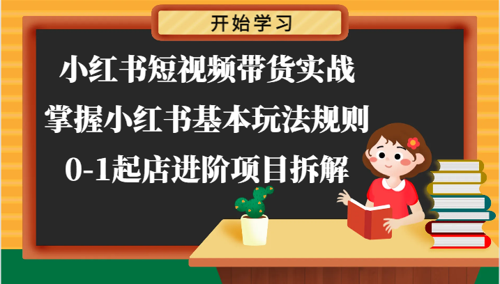 小红书短视频带货实战-掌握小红书基本玩法规则，0-1起店进阶项目拆解-蓝天项目网