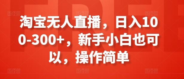 淘宝无人直播，日入100-300+，新手小白也可以，操作简单-蓝天项目网