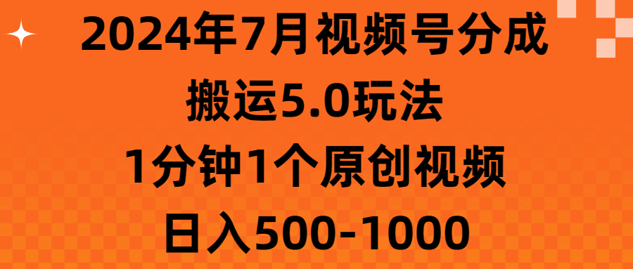 （11395期）2024年7月视频号分成搬运5.0玩法，1分钟1个原创视频，日入500-1000-蓝天项目网