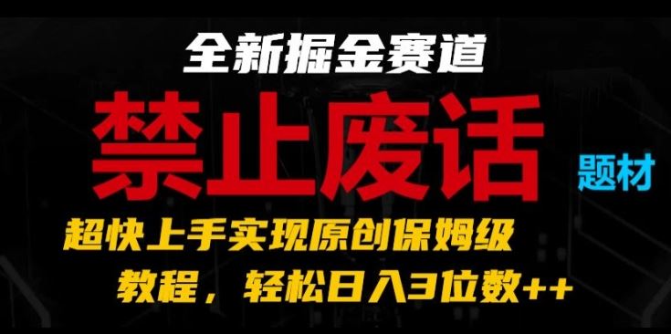 全新掘金赛道，禁止废话题材，超快上手实现原创保姆级教程，轻松日入3位数【揭秘】-蓝天项目网