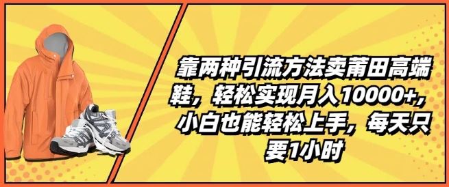 靠两种引流方法卖莆田高端鞋，轻松实现月入1W+，小白也能轻松上手，每天只要1小时【揭秘】-蓝天项目网