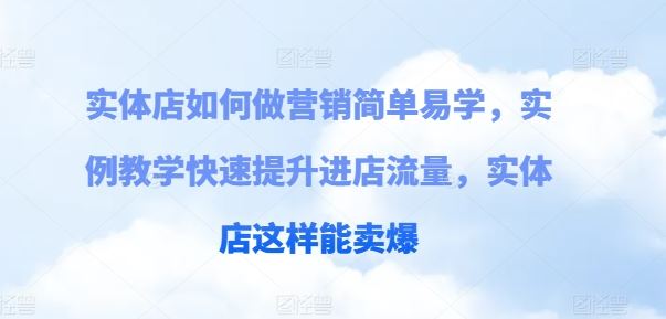 实体店如何做营销简单易学，实例教学快速提升进店流量，实体店这样能卖爆-蓝天项目网